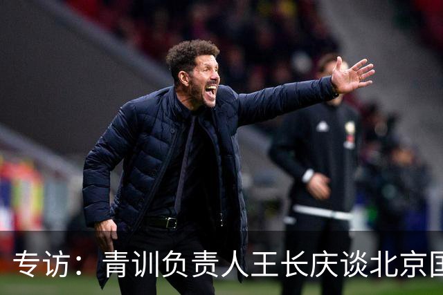 专访：青训负责人王长庆谈北京国安新任U20主教练海纳·巴克豪斯
